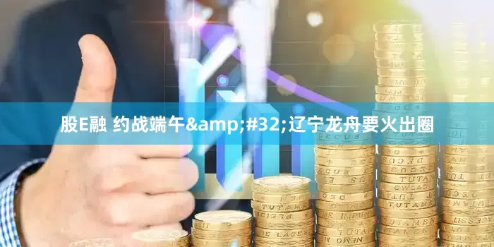 股E融 约战端午 辽宁龙舟要火出圈