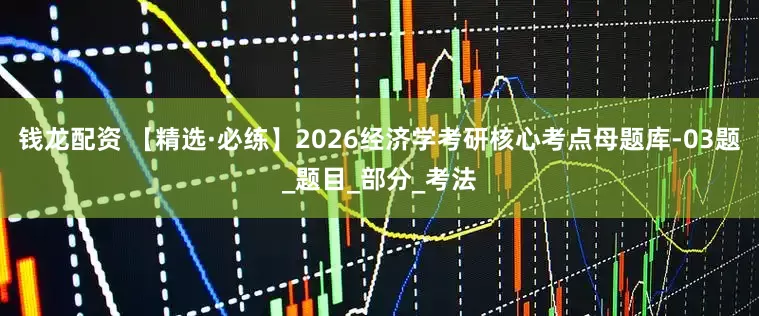 钱龙配资 【精选·必练】2026经济学考研核心考点母题库-03题_题目_部分_考法