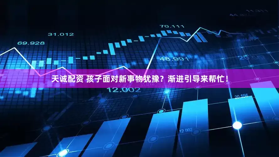 天诚配资 孩子面对新事物犹豫？渐进引导来帮忙！