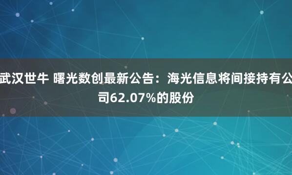 武汉世牛 曙光数创最新公告：海光信息将间接持有公司62.07%的股份