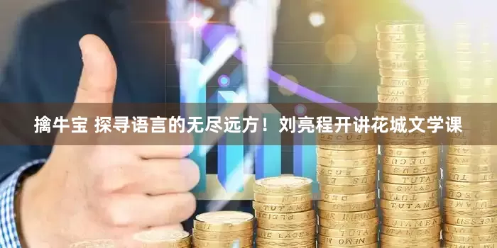 擒牛宝 探寻语言的无尽远方！刘亮程开讲花城文学课
