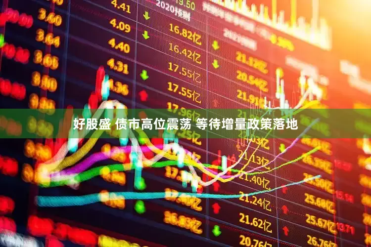 好股盛 债市高位震荡 等待增量政策落地
