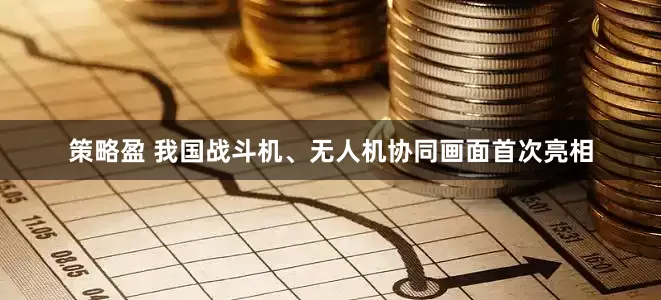 策略盈 我国战斗机、无人机协同画面首次亮相