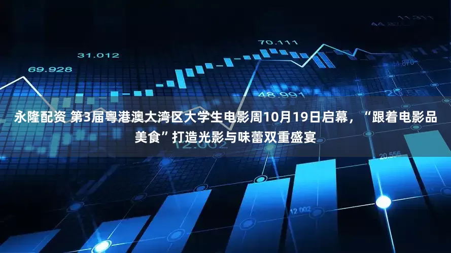 永隆配资 第3届粤港澳大湾区大学生电影周10月19日启幕，“跟着电影品美食”打造光影与味蕾双重盛宴