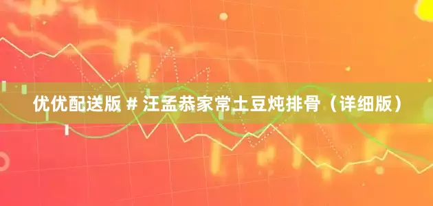 优优配送版 # 汪孟恭家常土豆炖排骨（详细版）